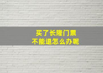 买了长隆门票不能退怎么办呢