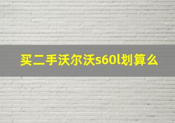 买二手沃尔沃s60l划算么