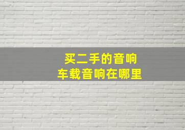 买二手的音响车载音响在哪里