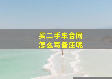 买二手车合同怎么写备注呢