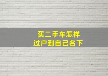 买二手车怎样过户到自己名下