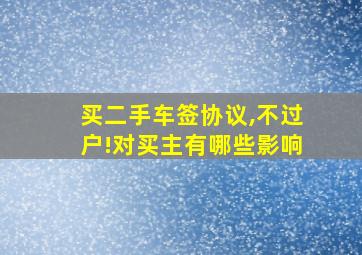 买二手车签协议,不过户!对买主有哪些影响