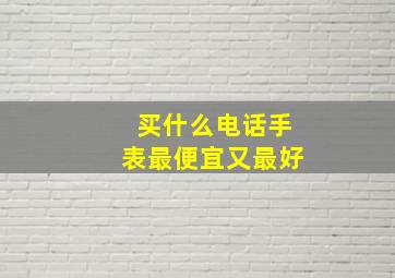 买什么电话手表最便宜又最好