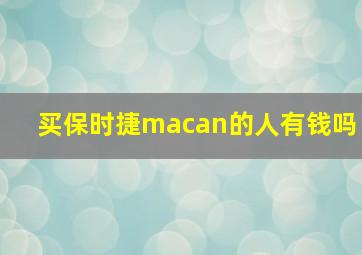 买保时捷macan的人有钱吗