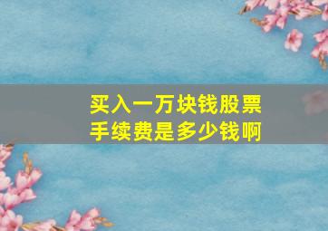 买入一万块钱股票手续费是多少钱啊