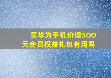 买华为手机价值5OO元会员权益礼包有用吗