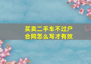 买卖二手车不过户合同怎么写才有效