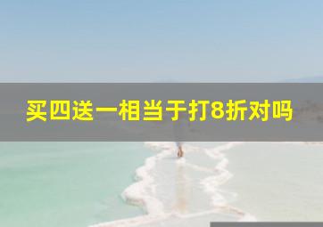 买四送一相当于打8折对吗