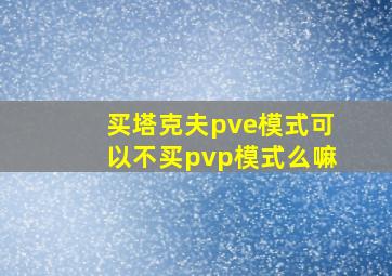 买塔克夫pve模式可以不买pvp模式么嘛