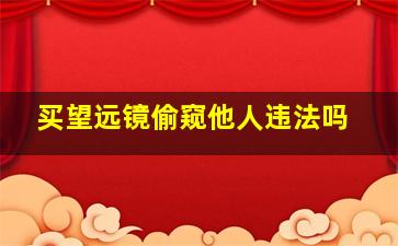 买望远镜偷窥他人违法吗