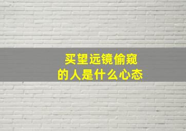 买望远镜偷窥的人是什么心态