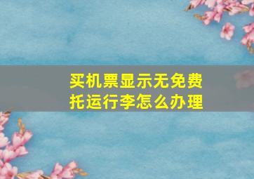 买机票显示无免费托运行李怎么办理