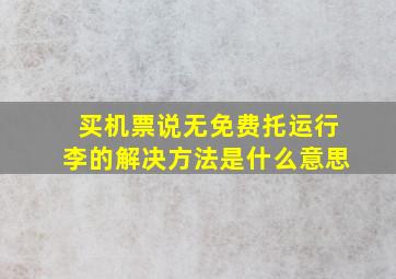 买机票说无免费托运行李的解决方法是什么意思