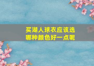 买湖人球衣应该选哪种颜色好一点呢