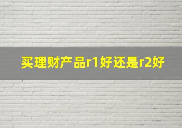 买理财产品r1好还是r2好