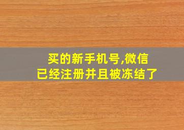 买的新手机号,微信已经注册并且被冻结了