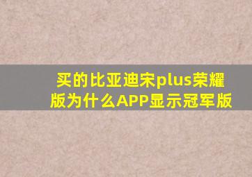 买的比亚迪宋plus荣耀版为什么APP显示冠军版