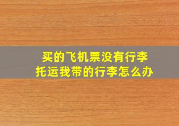 买的飞机票没有行李托运我带的行李怎么办