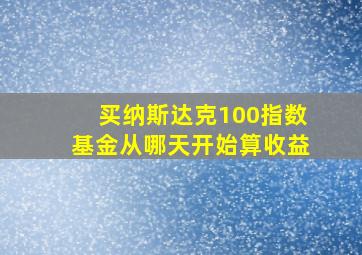 买纳斯达克100指数基金从哪天开始算收益