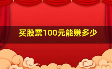 买股票100元能赚多少