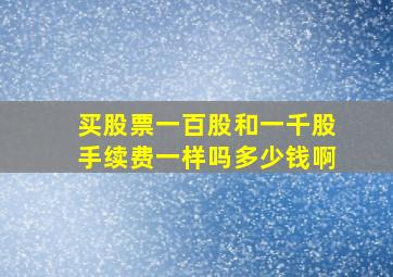 买股票一百股和一千股手续费一样吗多少钱啊