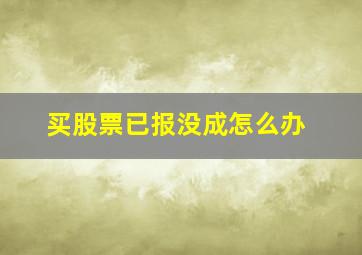 买股票已报没成怎么办