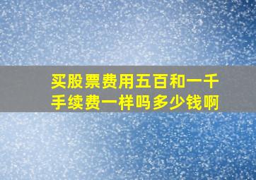 买股票费用五百和一千手续费一样吗多少钱啊