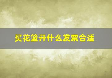 买花篮开什么发票合适