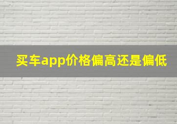 买车app价格偏高还是偏低