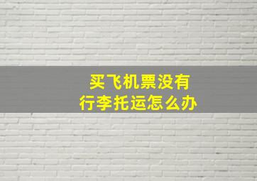 买飞机票没有行李托运怎么办