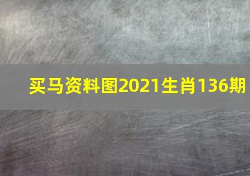 买马资料图2021生肖136期