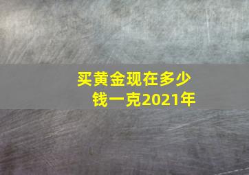 买黄金现在多少钱一克2021年