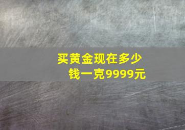 买黄金现在多少钱一克9999元