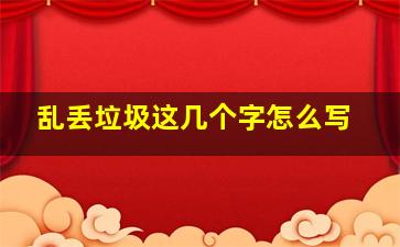 乱丢垃圾这几个字怎么写