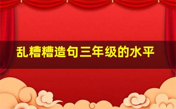 乱糟糟造句三年级的水平