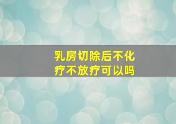 乳房切除后不化疗不放疗可以吗