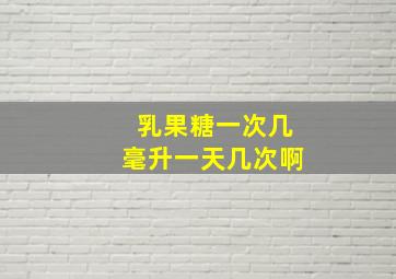 乳果糖一次几毫升一天几次啊