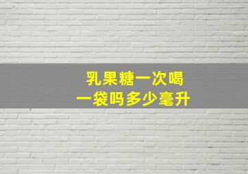 乳果糖一次喝一袋吗多少毫升