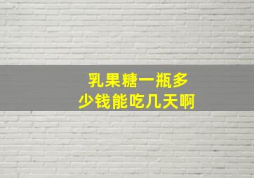 乳果糖一瓶多少钱能吃几天啊