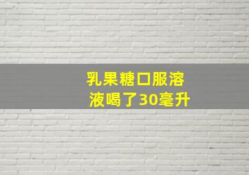 乳果糖口服溶液喝了30毫升