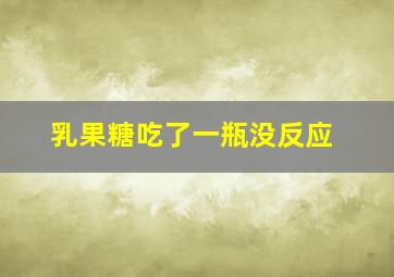 乳果糖吃了一瓶没反应