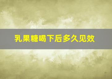 乳果糖喝下后多久见效