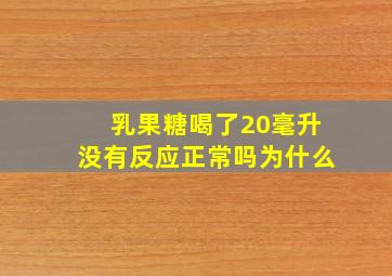 乳果糖喝了20毫升没有反应正常吗为什么