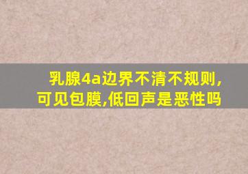 乳腺4a边界不清不规则,可见包膜,低回声是恶性吗