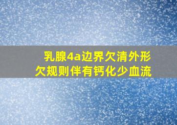 乳腺4a边界欠清外形欠规则伴有钙化少血流