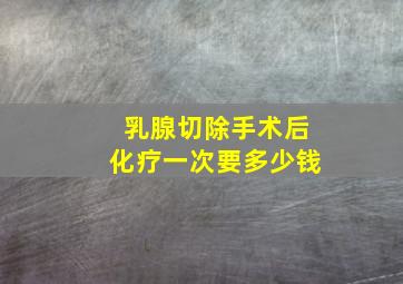 乳腺切除手术后化疗一次要多少钱