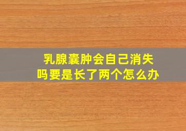 乳腺囊肿会自己消失吗要是长了两个怎么办