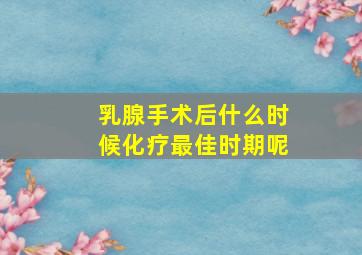 乳腺手术后什么时候化疗最佳时期呢