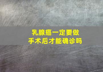 乳腺癌一定要做手术后才能确诊吗