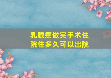 乳腺癌做完手术住院住多久可以出院